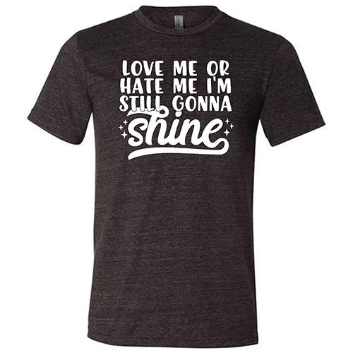 Love Me Or Hate Me, I'm Still Gonna Shine Shirt Unisex